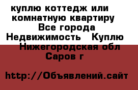 куплю коттедж или 3 4 комнатную квартиру - Все города Недвижимость » Куплю   . Нижегородская обл.,Саров г.